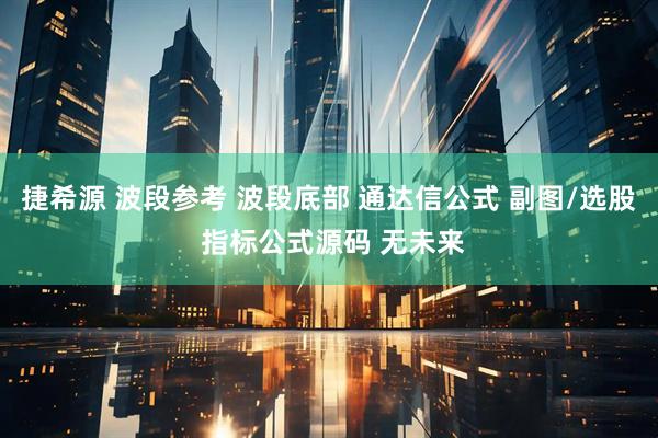 捷希源 波段参考 波段底部 通达信公式 副图/选股 指标公式源码 无未来