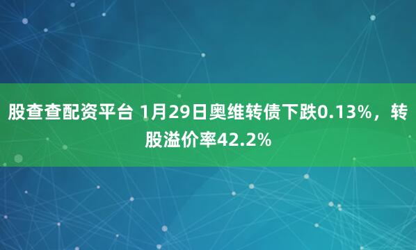 股查查配资平台 1月29日奥维转债下跌0.13%，转股溢价率42.2%