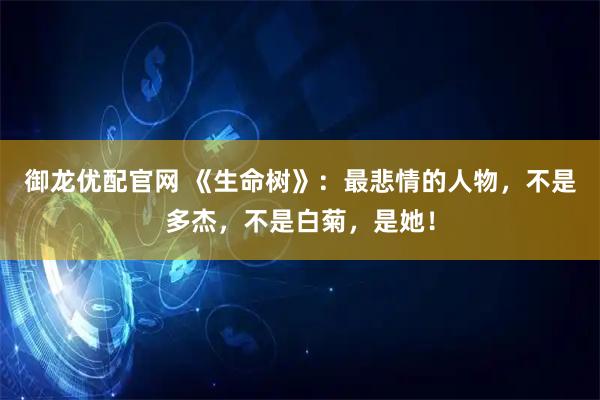 御龙优配官网 《生命树》：最悲情的人物，不是多杰，不是白菊，是她！