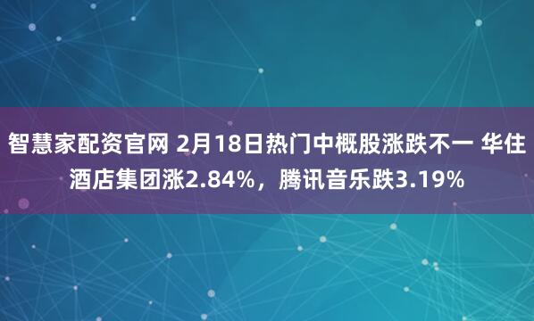 智慧家配资官网 2月18日热门中概股涨跌不一 华住酒店集团涨2.84%，腾讯音乐跌3.19%
